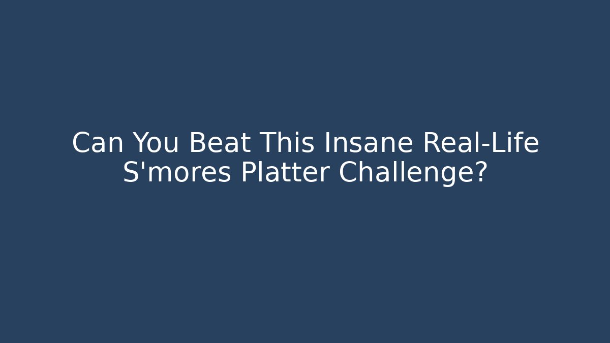 Can You Beat This Insane Real-Life S'mores Platter Challenge?