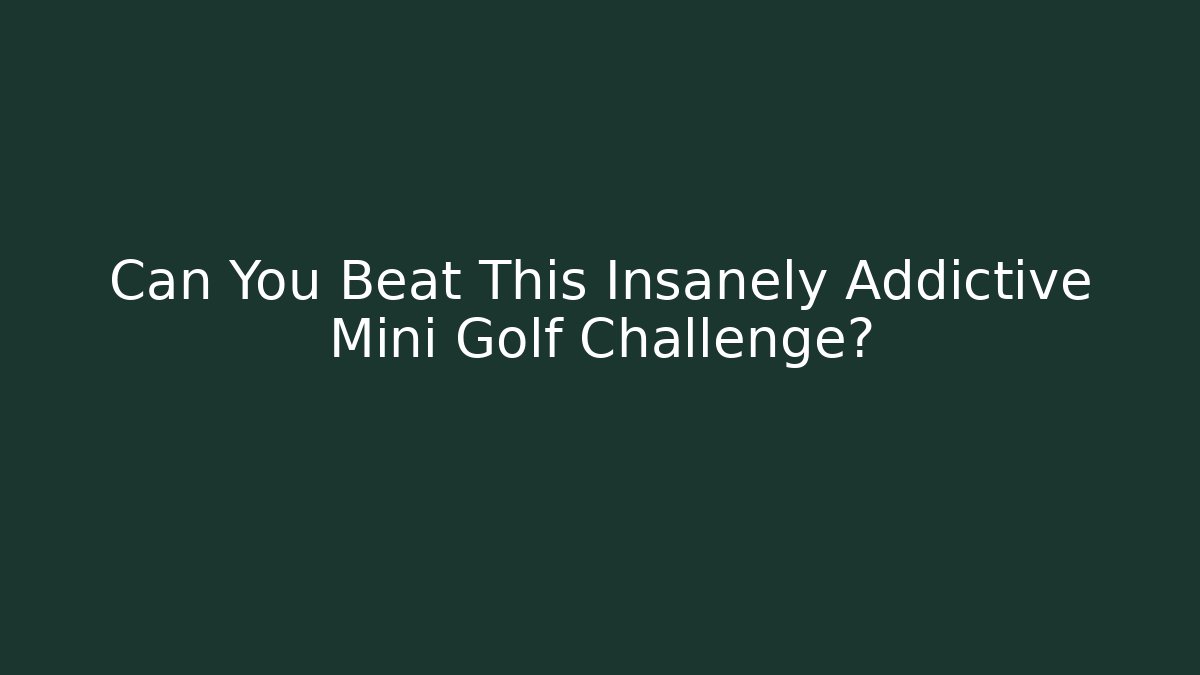 Can You Beat This Insanely Addictive Mini Golf Challenge?