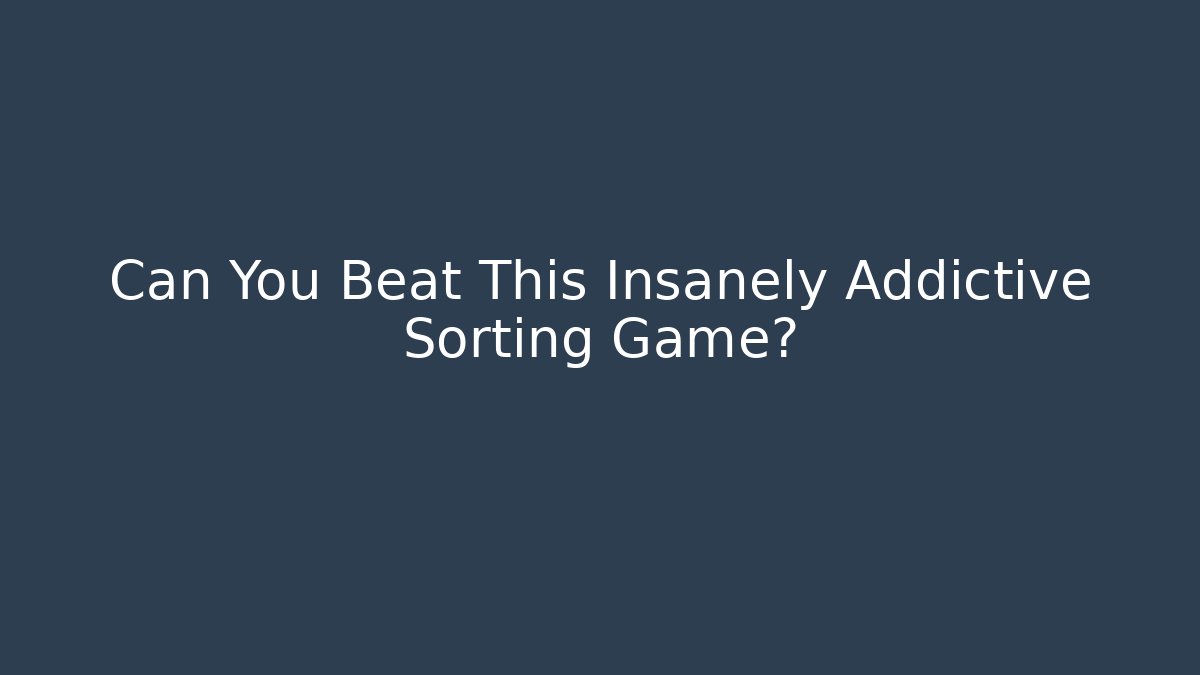 Can You Beat This Insanely Addictive Sorting Game?