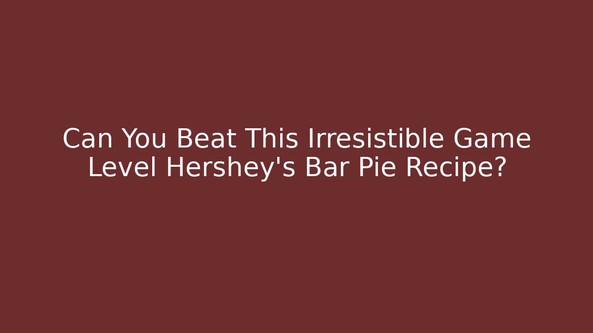 Can You Beat This Irresistible Game Level Hershey's Bar Pie Recipe?