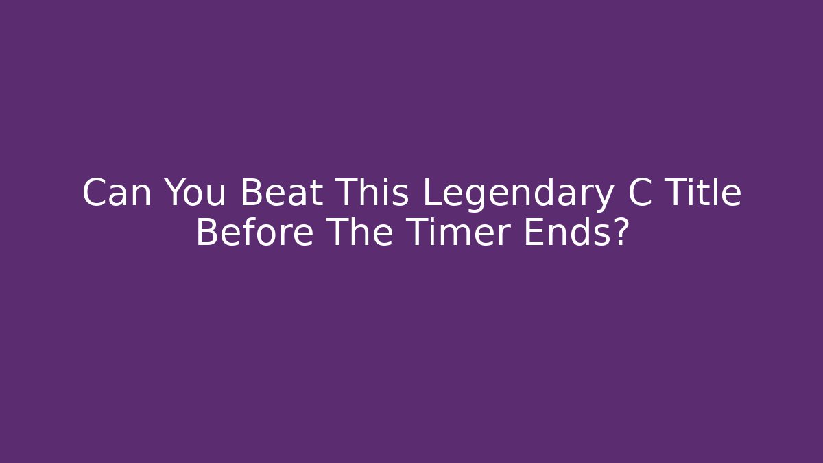 Can You Beat This Legendary C Title Before The Timer Ends?