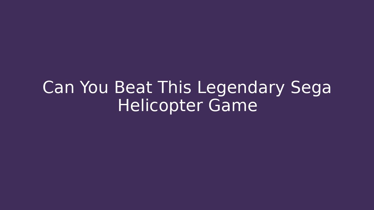 Can You Beat This Legendary Sega Helicopter Game