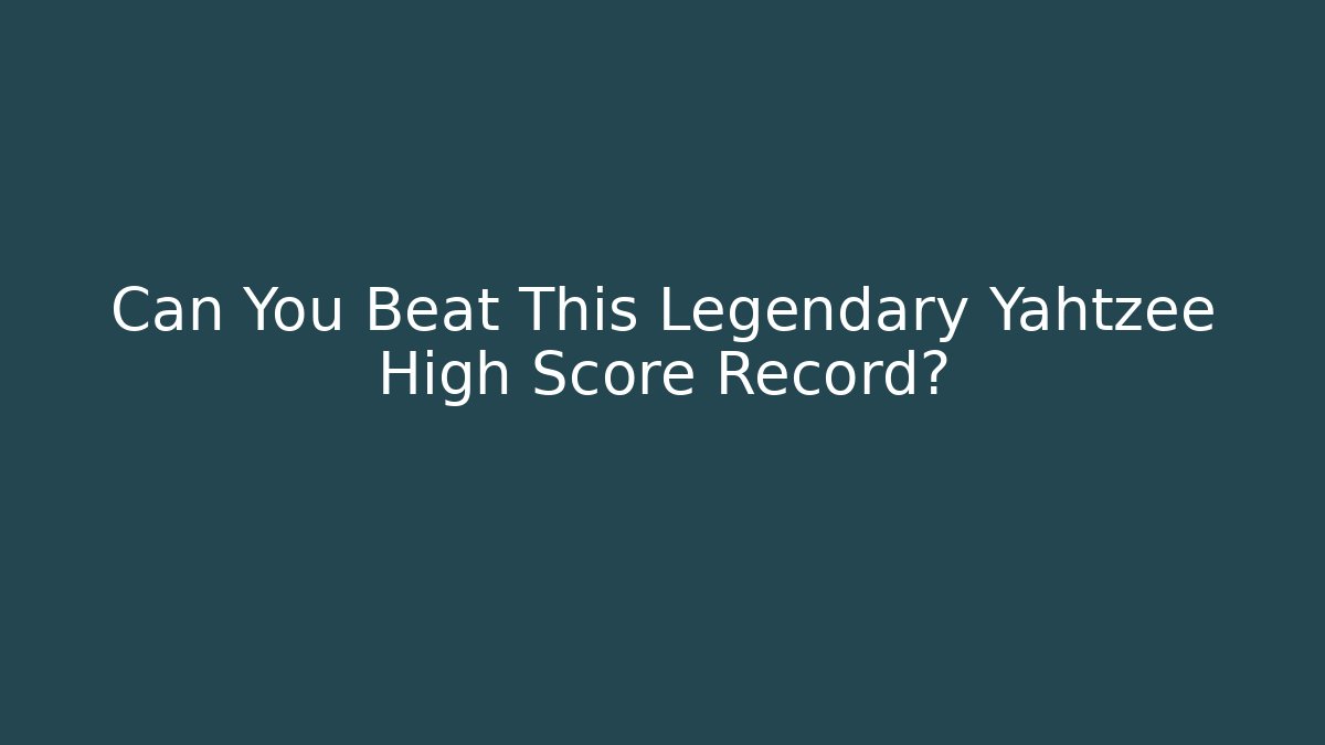 Can You Beat This Legendary Yahtzee High Score Record?