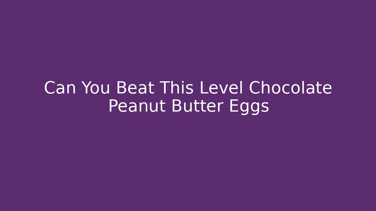 Can You Beat This Level Chocolate Peanut Butter Eggs - Create More Assets