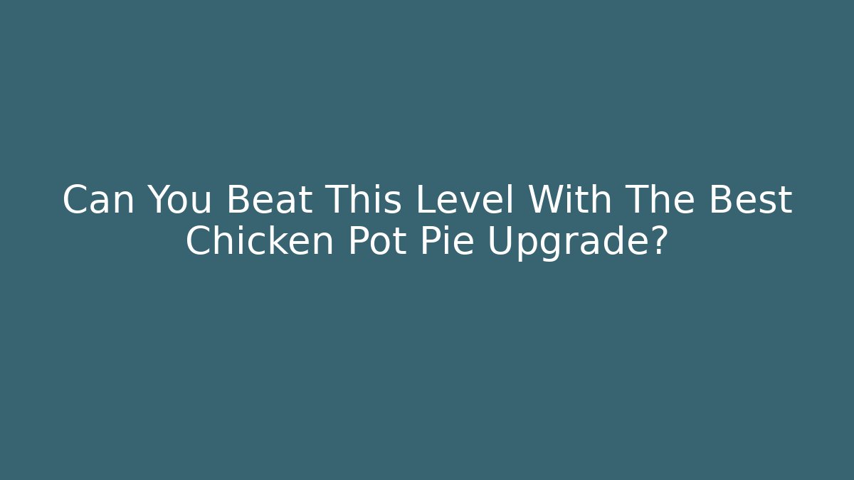 Can You Beat This Level With The Best Chicken Pot Pie Upgrade?