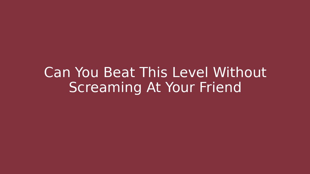 Can You Beat This Level Without Screaming At Your Friend