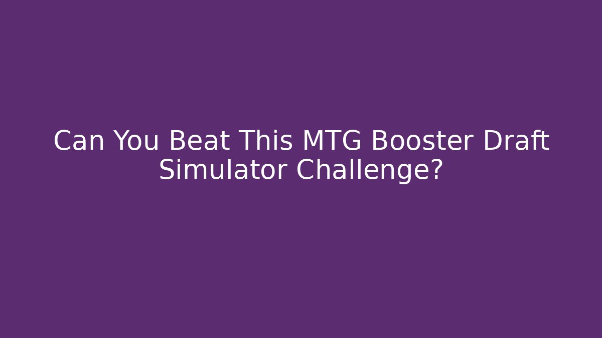 Can You Beat This MTG Booster Draft Simulator Challenge? - Create More Assets