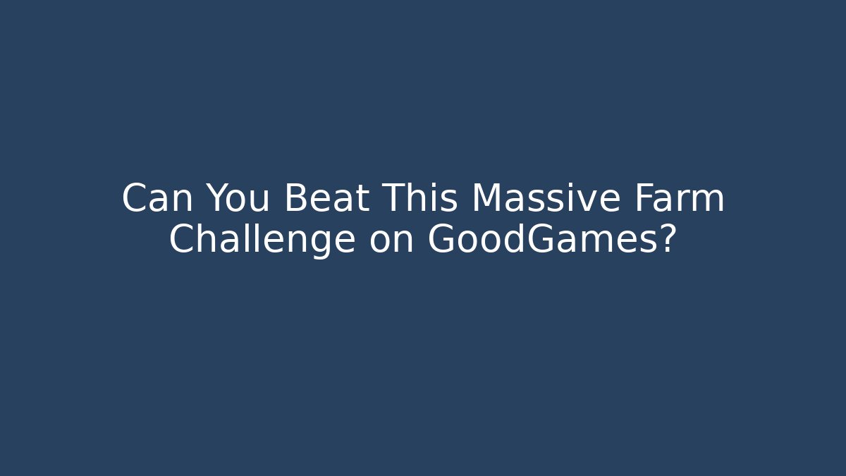 Can You Beat This Massive Farm Challenge on GoodGames?