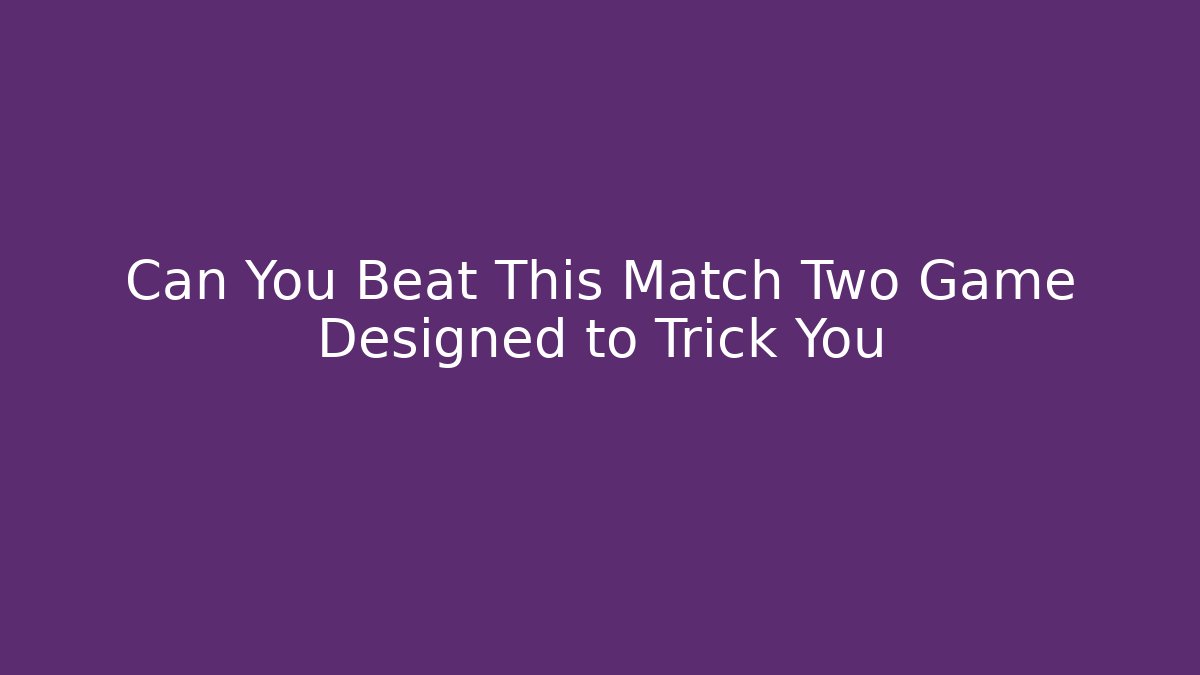 Can You Beat This Match Two Game Designed to Trick You