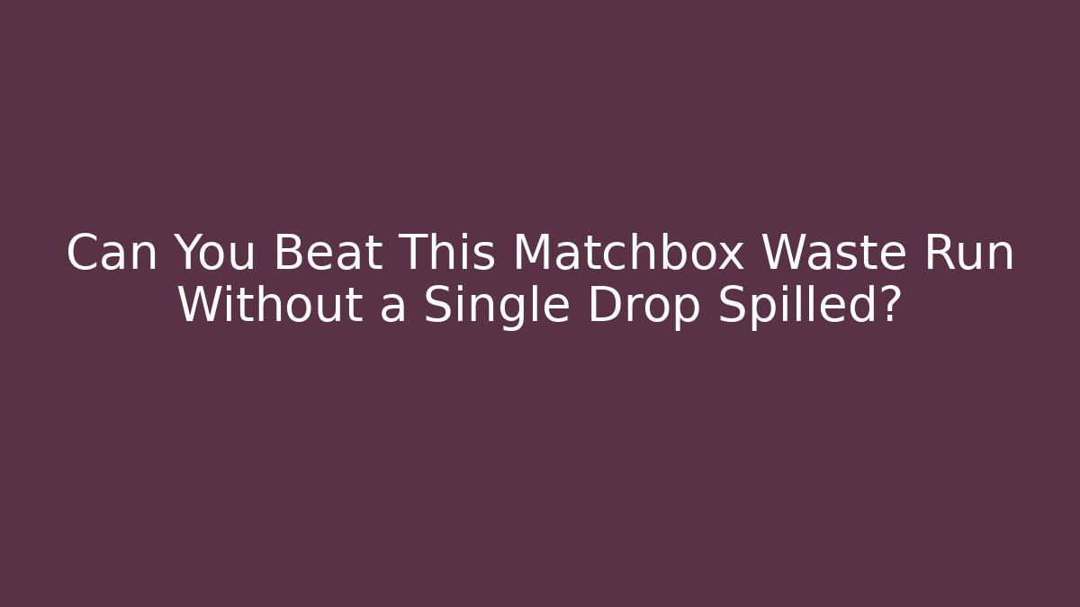 Can You Beat This Matchbox Waste Run Without a Single Drop Spilled?