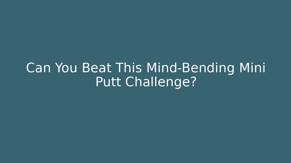 Can You Beat This Mind-Bending Mini Putt Challenge?