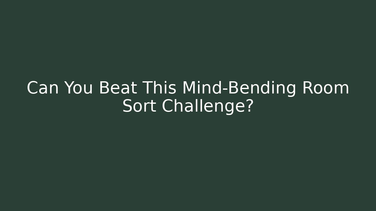 Can You Beat This Mind-Bending Room Sort Challenge?