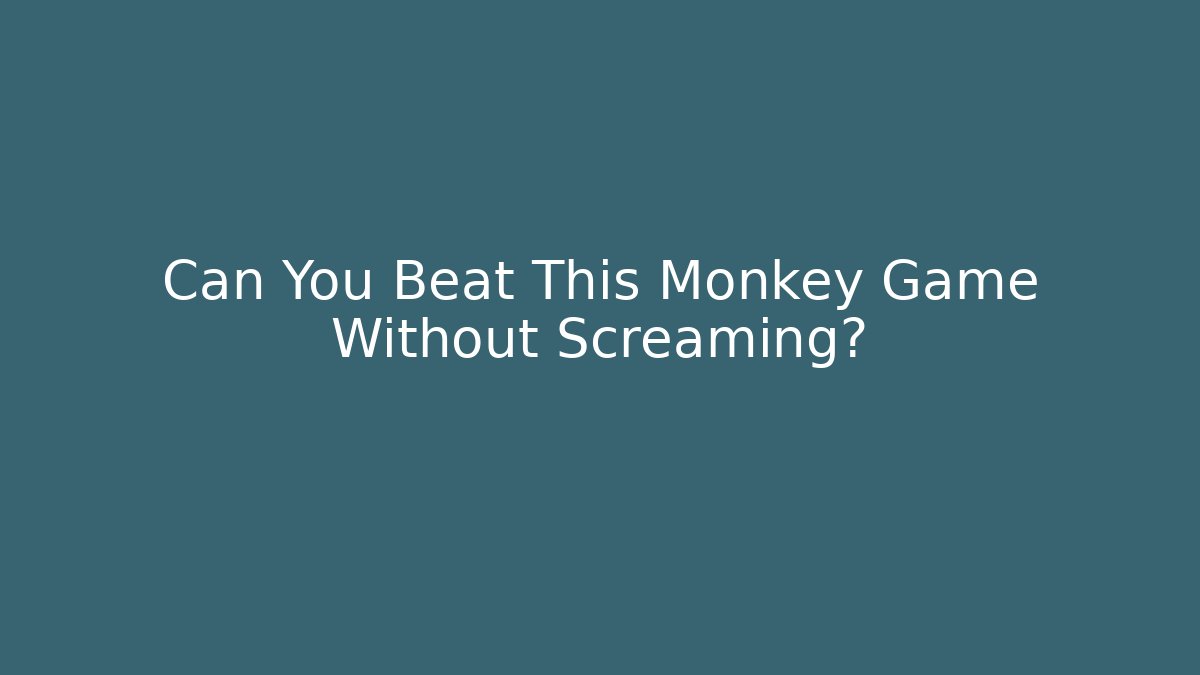 Can You Beat This Monkey Game Without Screaming?