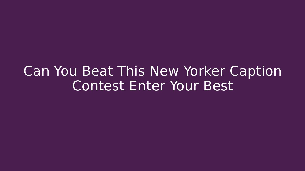 Can You Beat This New Yorker Caption Contest Enter Your Best