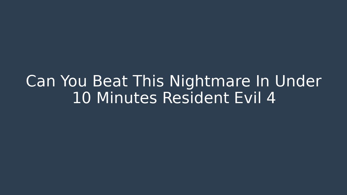 Can You Beat This Nightmare In Under 10 Minutes Resident Evil 4