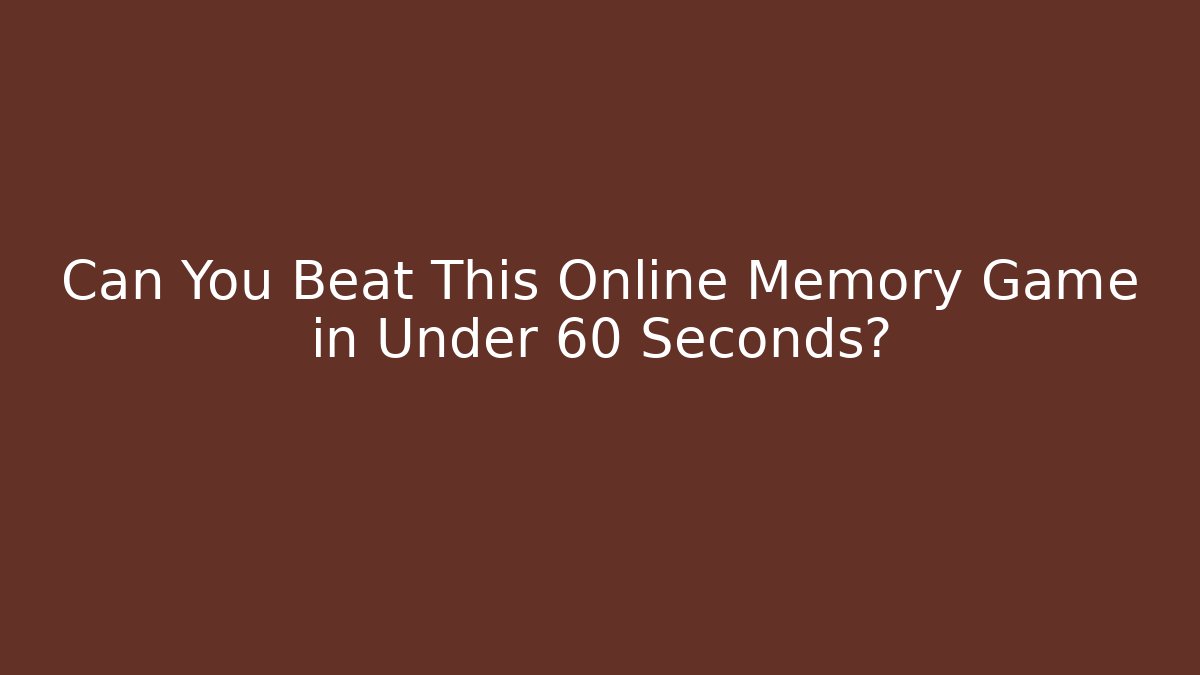 Can You Beat This Online Memory Game in Under 60 Seconds?