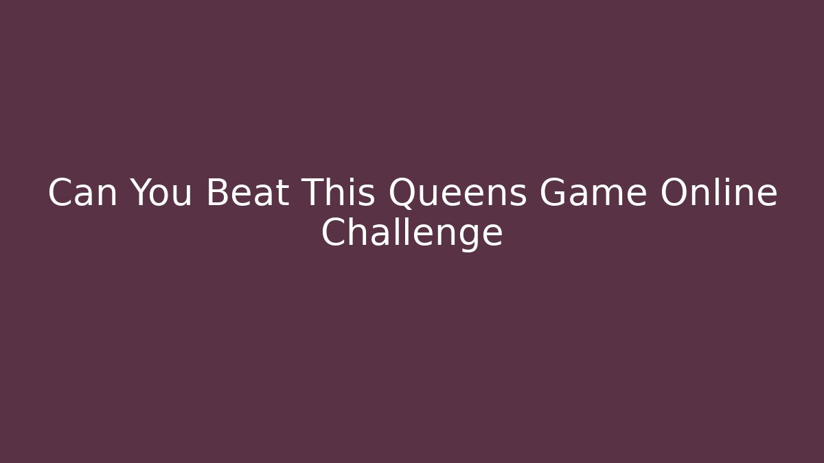 Can You Beat This Queens Game Online Challenge - Create More Assets