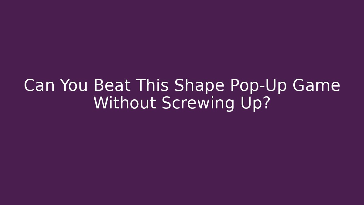 Can You Beat This Shape Pop-Up Game Without Screwing Up?