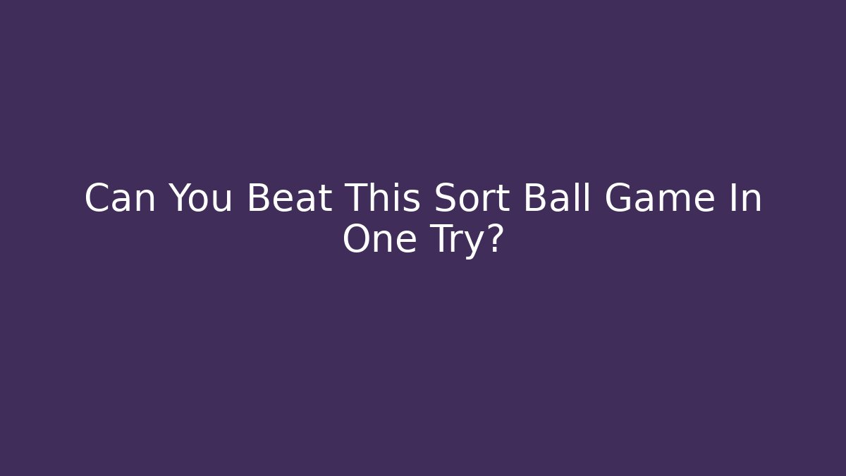 Can You Beat This Sort Ball Game In One Try?