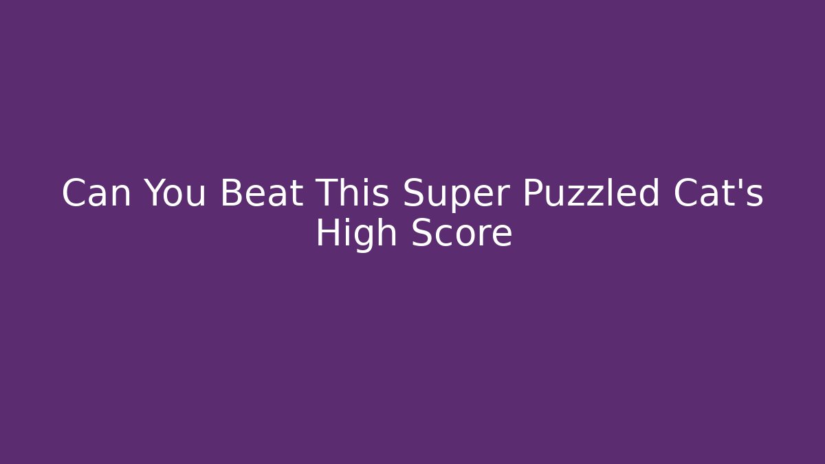 Can You Beat This Super Puzzled Cat's High Score