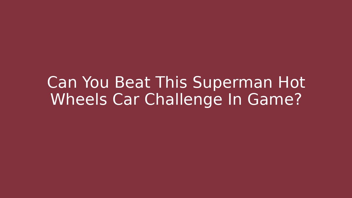 Can You Beat This Superman Hot Wheels Car Challenge In Game?