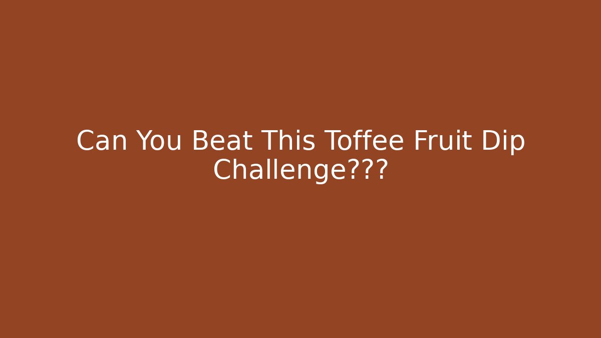 Can You Beat This Toffee Fruit Dip Challenge的高分