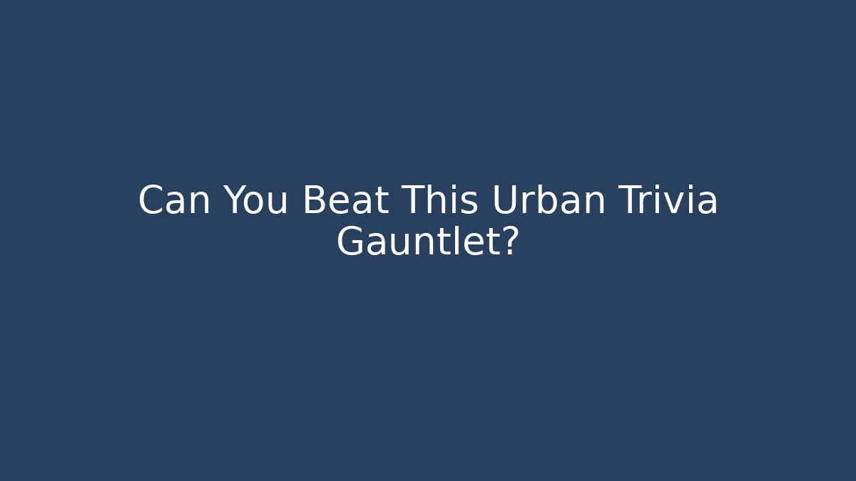 Can You Beat This Urban Trivia Gauntlet?