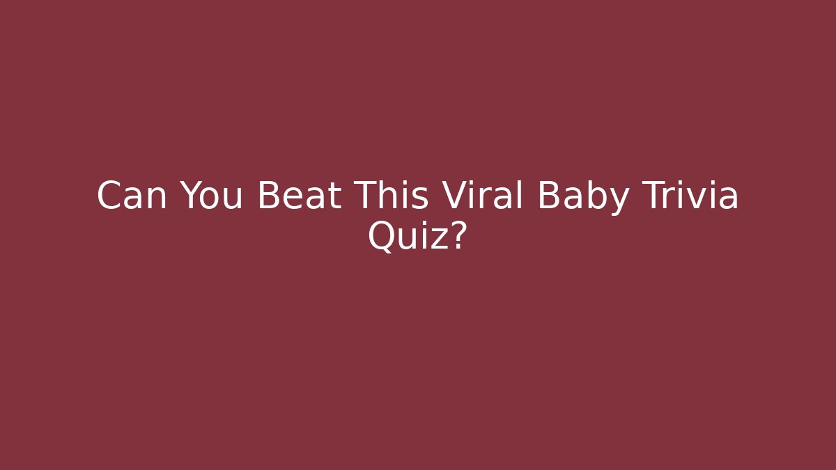 Can You Beat This Viral Baby Trivia Quiz?