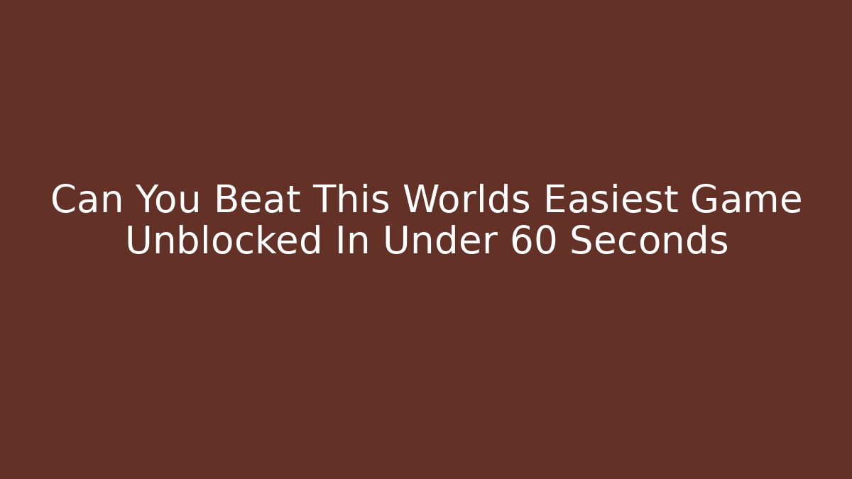 Can You Beat This Worlds Easiest Game Unblocked In Under 60 Seconds