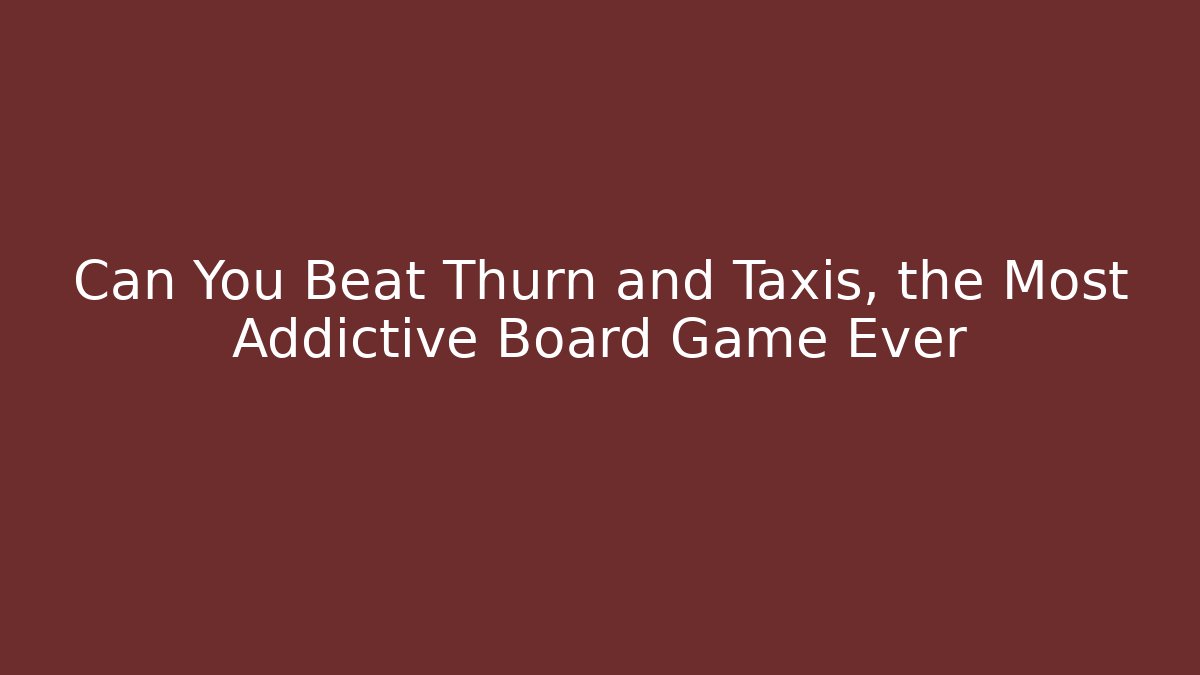 Can You Beat Thurn and Taxis, the Most Addictive Board Game Ever