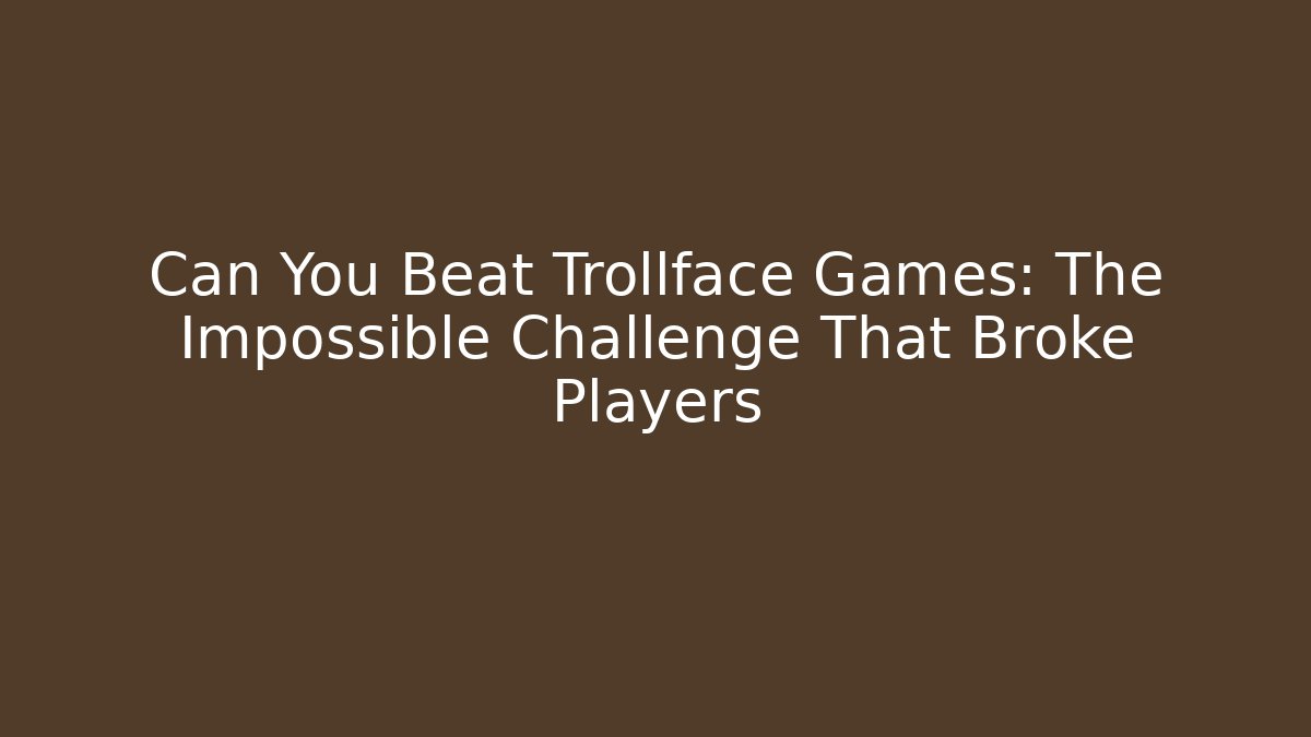 Can You Beat Trollface Games: The Impossible Challenge That Broke Players