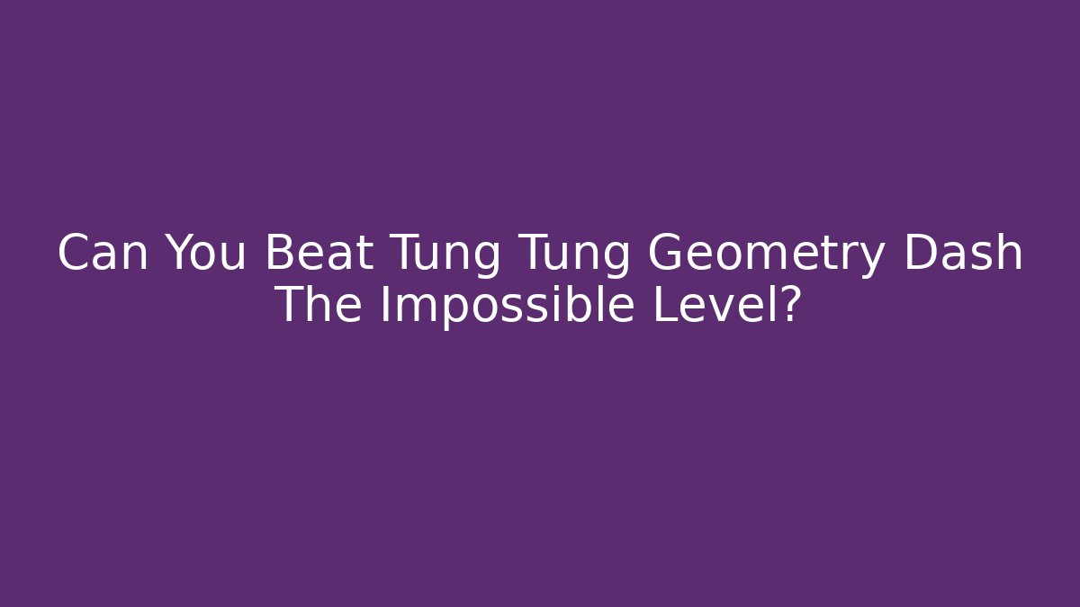 Can You Beat Tung Tung Geometry Dash The Impossible Level?