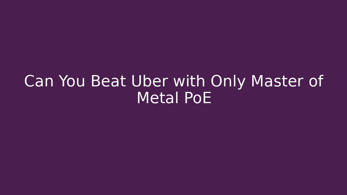 Can You Beat Uber with Only Master of Metal PoE
