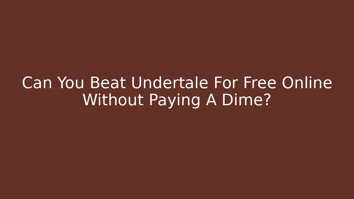 Can You Beat Undertale For Free Online Without Paying A Dime?
