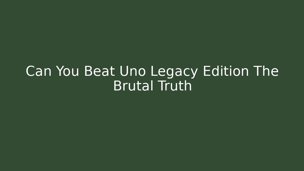 Can You Beat Uno Legacy Edition The Brutal Truth