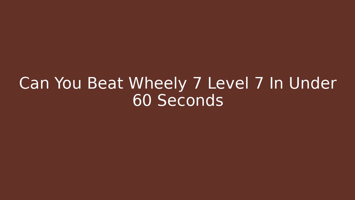 Can You Beat Wheely 7 Level 7 In Under 60 Seconds