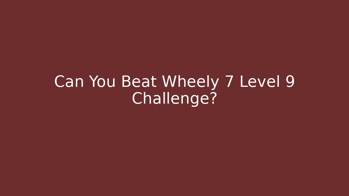 Can You Beat Wheely 7 Level 9 Challenge?