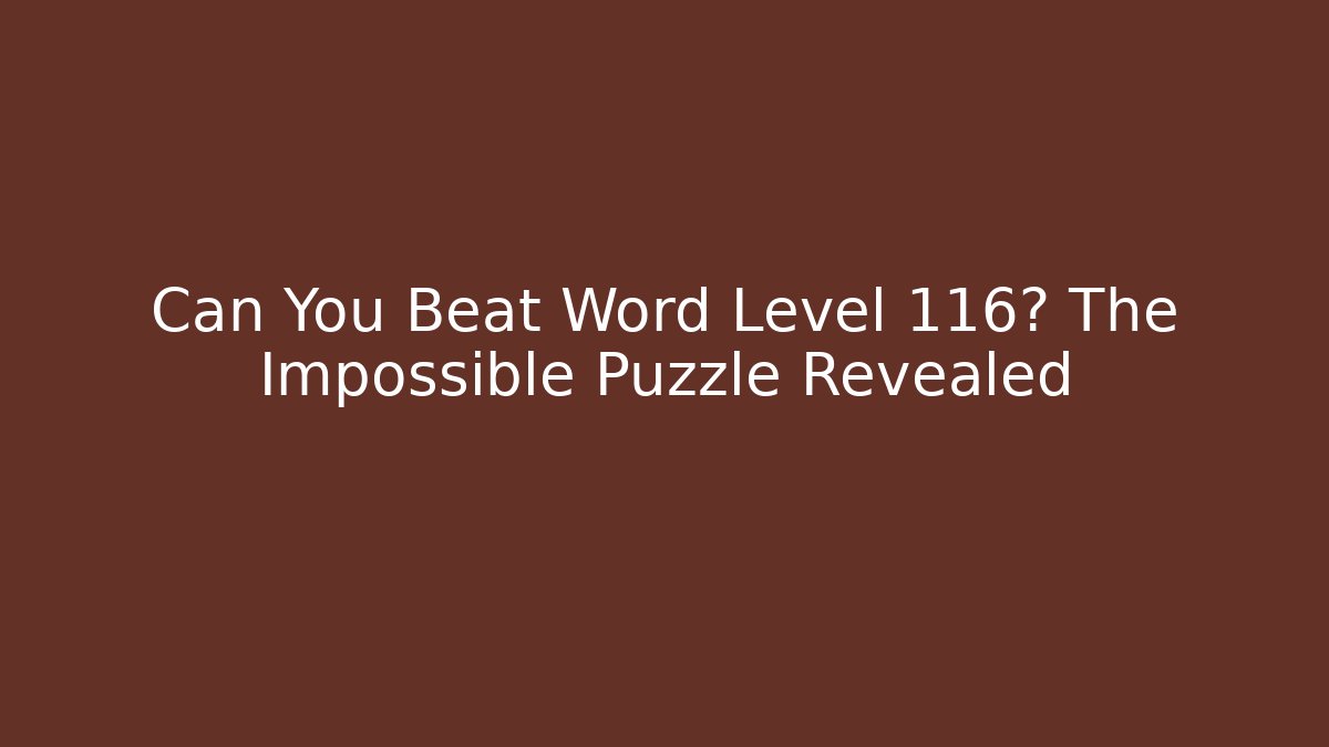 Can You Beat Word Level 116? The Impossible Puzzle Revealed