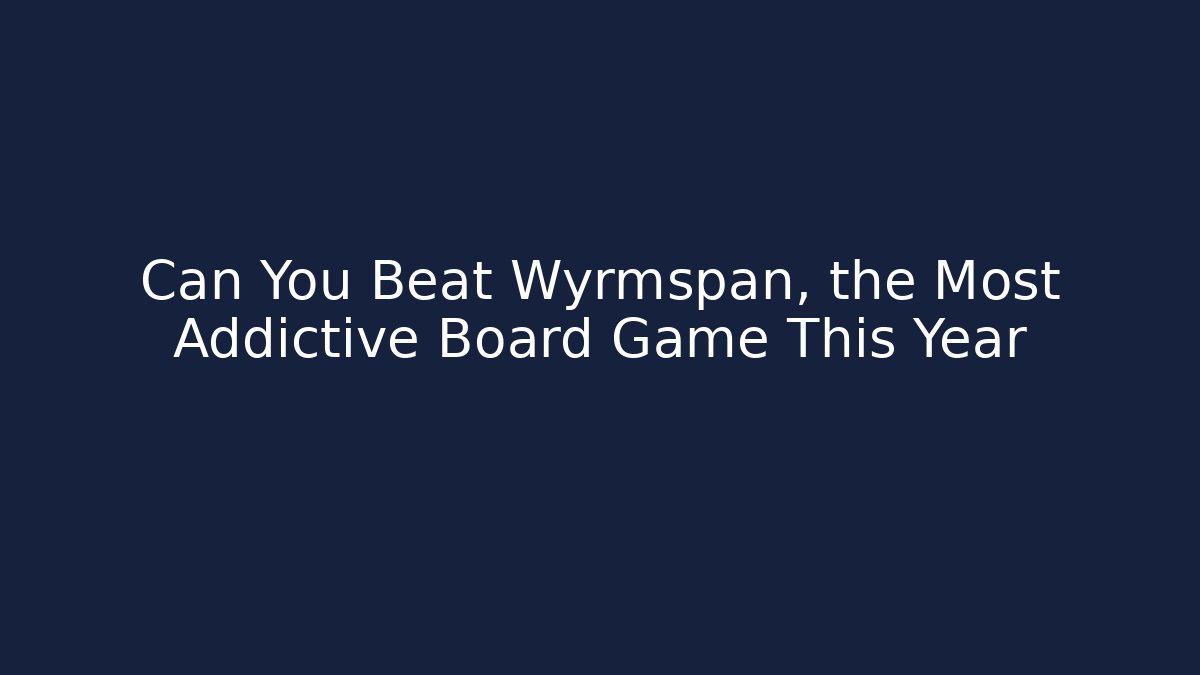 Can You Beat Wyrmspan, the Most Addictive Board Game This Year