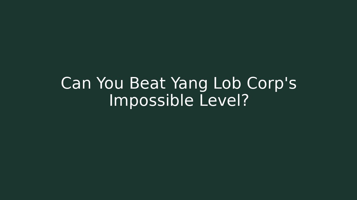 Can You Beat Yang Lob Corp's Impossible Level?