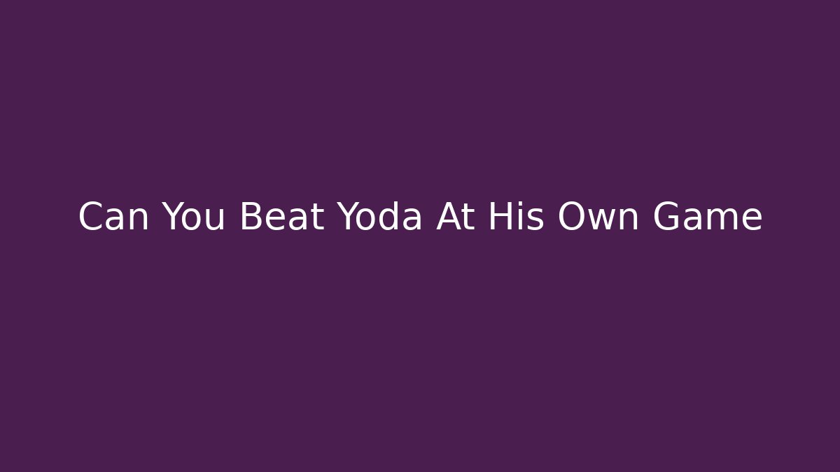Can You Beat Yoda At His Own Game