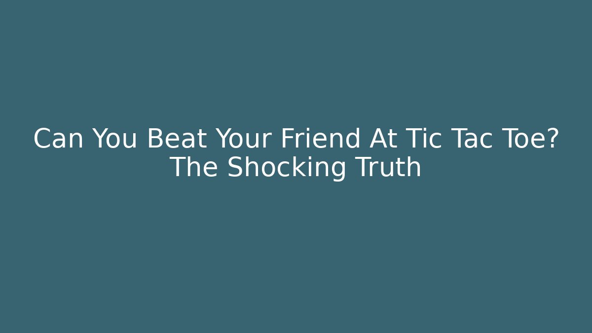 Can You Beat Your Friend At Tic Tac Toe? The Shocking Truth