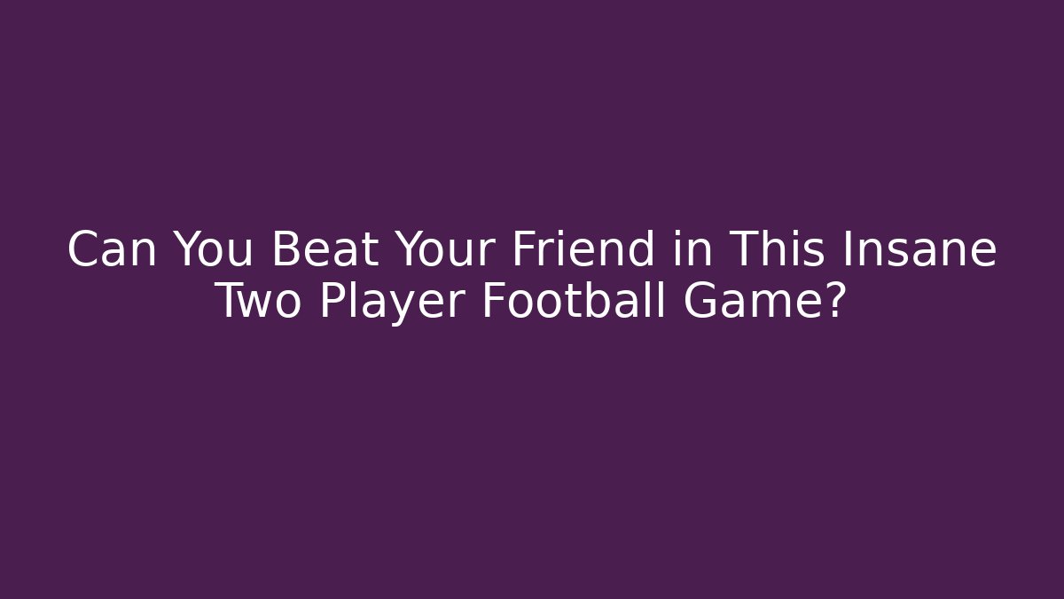 Can You Beat Your Friend in This Insane Two Player Football Game?