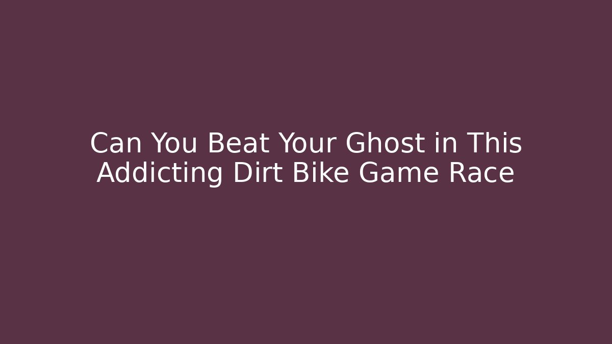 Can You Beat Your Ghost in This Addicting Dirt Bike Game Race