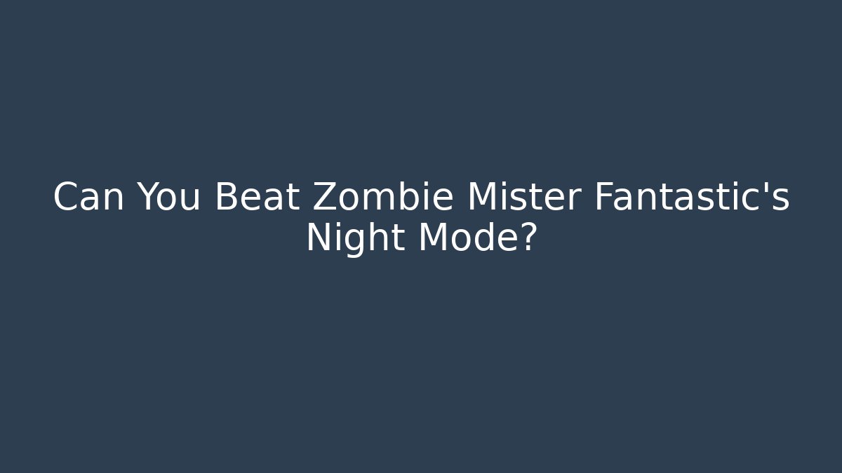 Can You Beat Zombie Mister Fantastic's Night Mode?