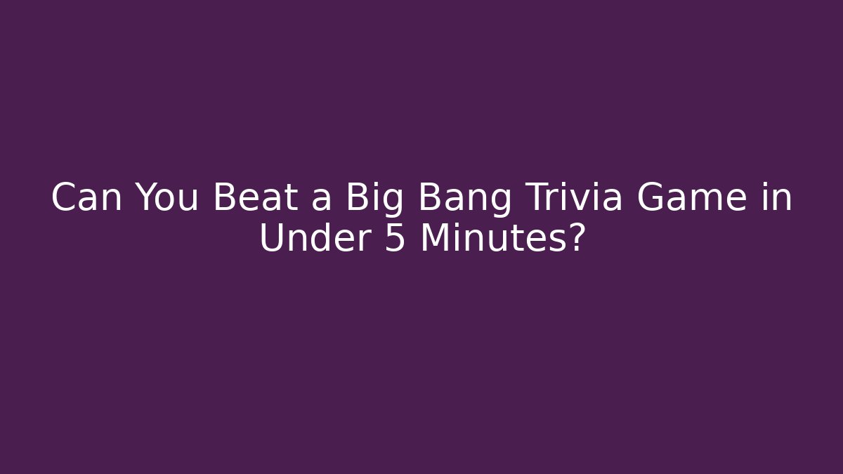 Can You Beat a Big Bang Trivia Game in Under 5 Minutes?