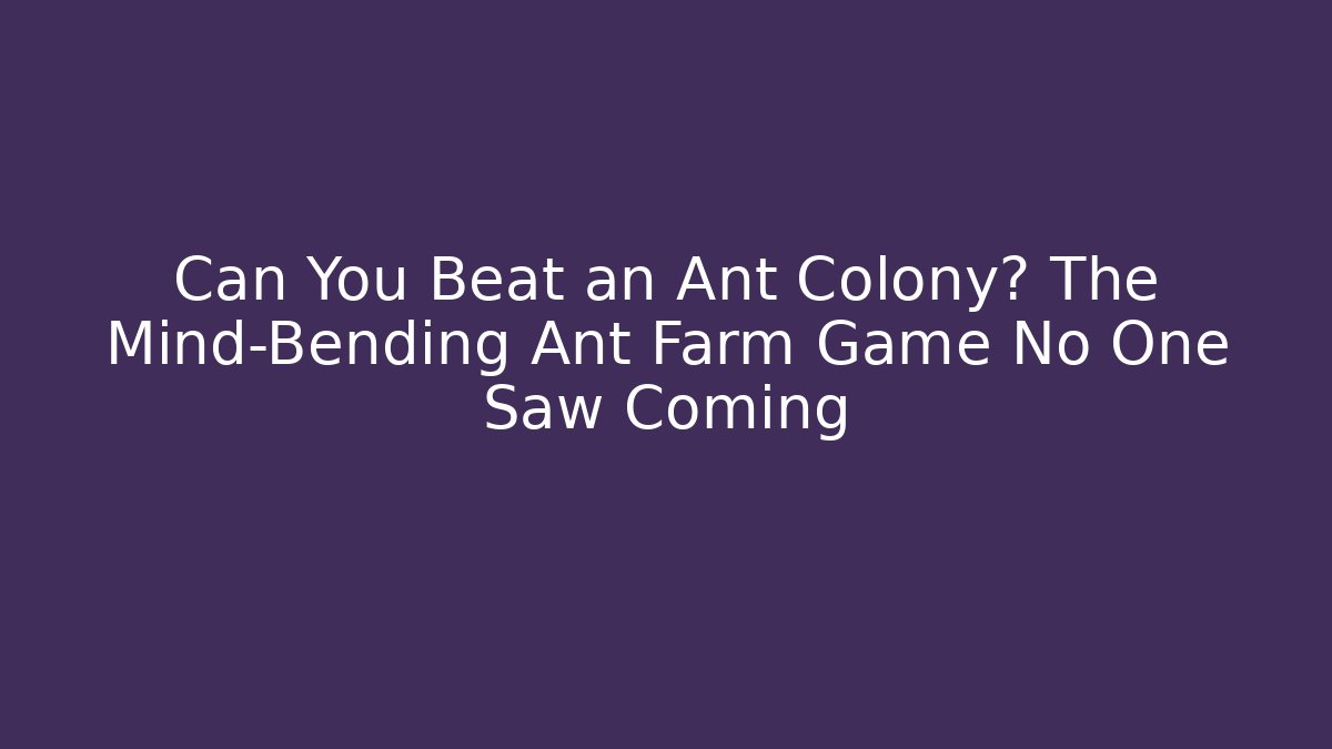 Can You Beat an Ant Colony? The Mind-Bending Ant Farm Game No One Saw Coming