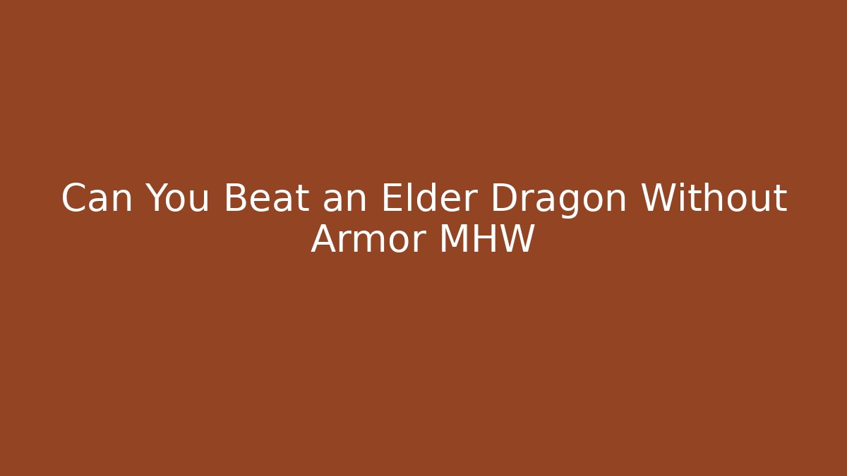Can You Beat an Elder Dragon Without Armor MHW - Create More Assets
