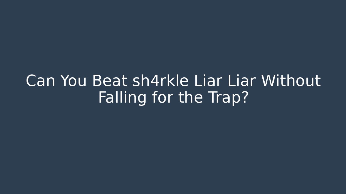 Can You Beat sh4rkle Liar Liar Without Falling for the Trap?