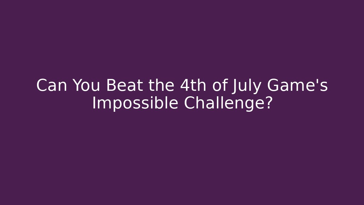 Can You Beat the 4th of July Game's Impossible Challenge?